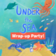 Under the Sea. Wrap-up Party!
