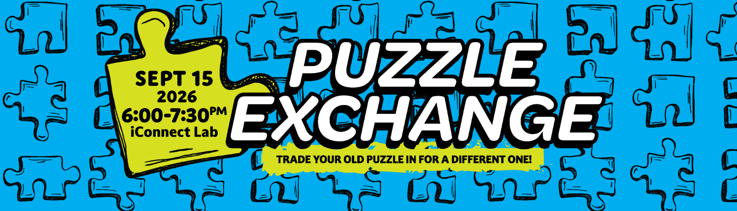 Puzzle Exchange. Trade your old puzzle in for a different one! Sept. 15, 2026, 6:00-7:30 p.m. iConnect Lab.