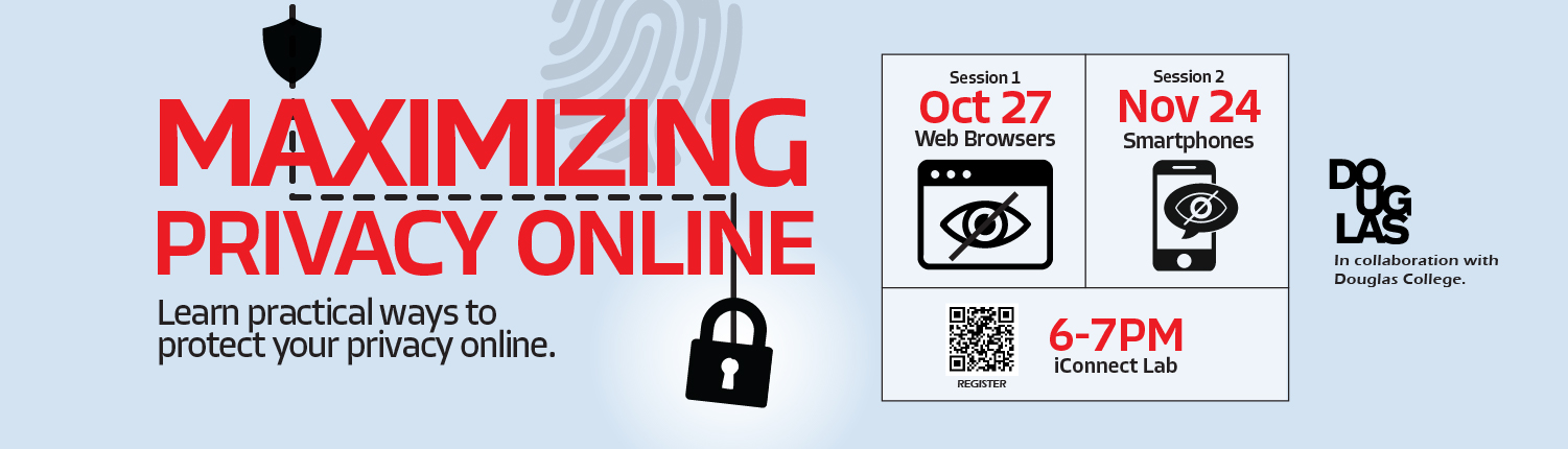 Maximizing Privacy Online. Learn practical way to protect your privacy online. Session 1, Oct. 27, Web browsers. Session 2, Nov. 24, Smartphones. 6-7 p.m. iConnect Lab. In collaboration with Douglas College.