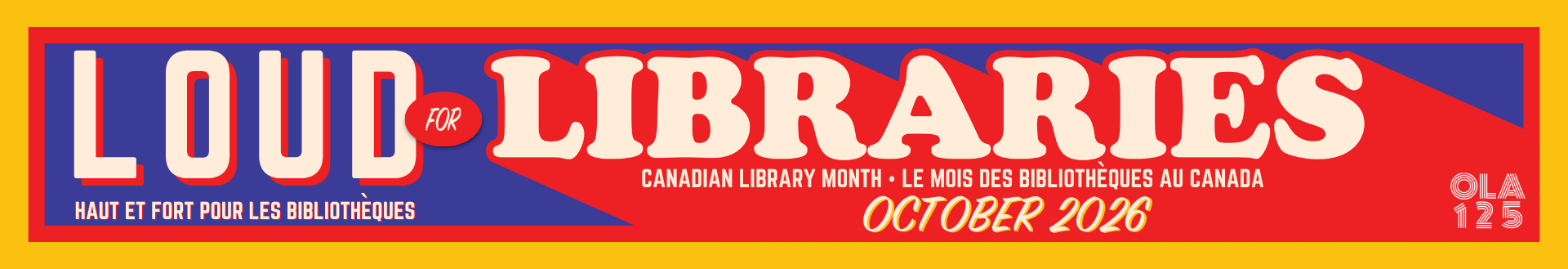 Loud for Libraries. Haut et fort pour les bibliotheques. Canaidna Library Month. Le Mois des Bibliotheques au Canada. October 2026.